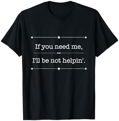 If You Need Me I'll Be Not Helpin T-Shirt on Amazon
